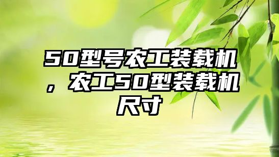 50型號農(nóng)工裝載機，農(nóng)工50型裝載機尺寸