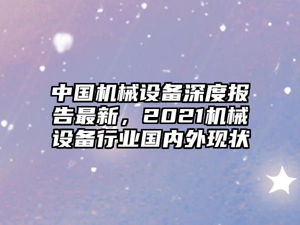 中國機(jī)械設(shè)備深度報(bào)告最新，2021機(jī)械設(shè)備行業(yè)國內(nèi)外現(xiàn)狀