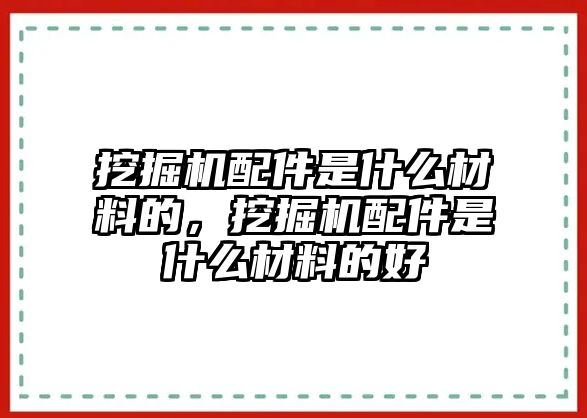 挖掘機(jī)配件是什么材料的，挖掘機(jī)配件是什么材料的好