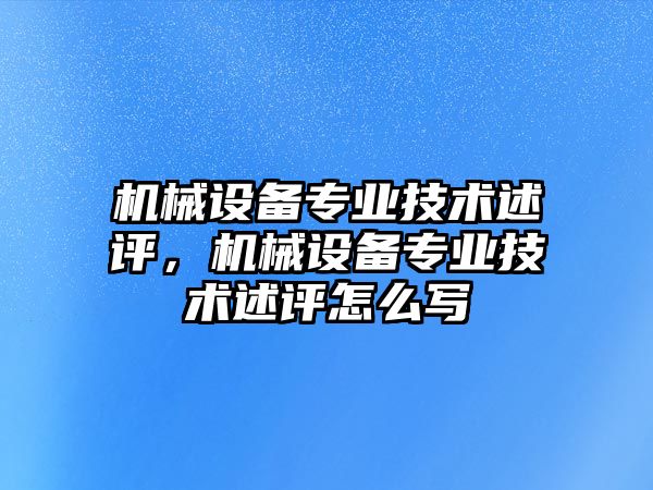 機械設備專業(yè)技術(shù)述評，機械設備專業(yè)技術(shù)述評怎么寫