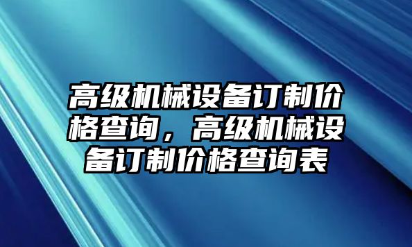 高級機械設備訂制價格查詢，高級機械設備訂制價格查詢表