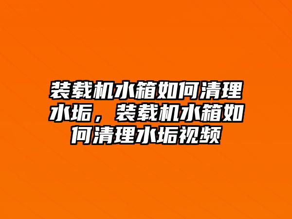 裝載機水箱如何清理水垢，裝載機水箱如何清理水垢視頻