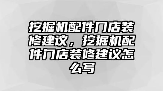 挖掘機(jī)配件門店裝修建議，挖掘機(jī)配件門店裝修建議怎么寫