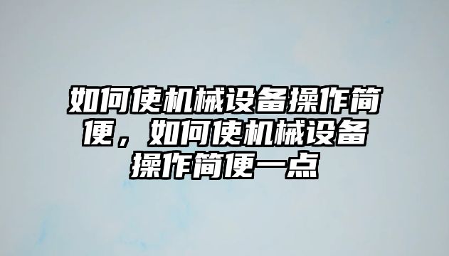 如何使機(jī)械設(shè)備操作簡便，如何使機(jī)械設(shè)備操作簡便一點(diǎn)