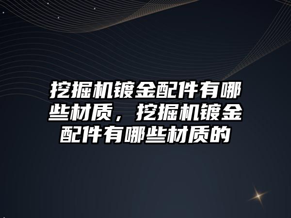 挖掘機鍍金配件有哪些材質，挖掘機鍍金配件有哪些材質的