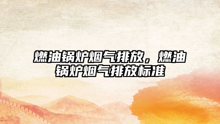 燃油鍋爐煙氣排放，燃油鍋爐煙氣排放標(biāo)準(zhǔn)