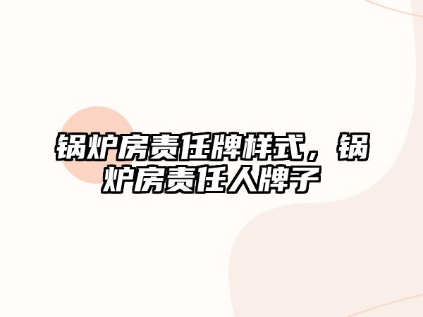 鍋爐房責(zé)任牌樣式，鍋爐房責(zé)任人牌子