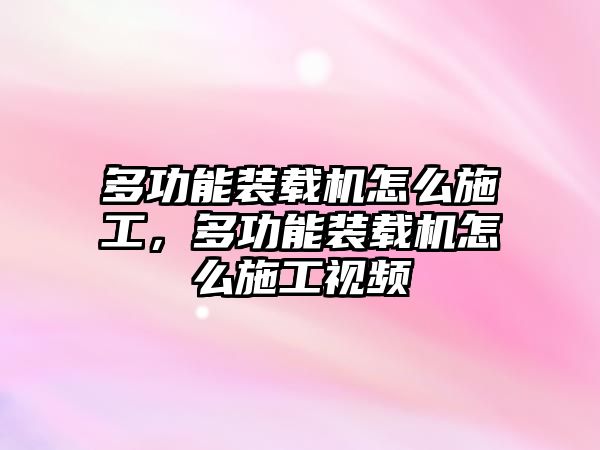 多功能裝載機(jī)怎么施工，多功能裝載機(jī)怎么施工視頻