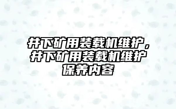 井下礦用裝載機(jī)維護(hù)，井下礦用裝載機(jī)維護(hù)保養(yǎng)內(nèi)容