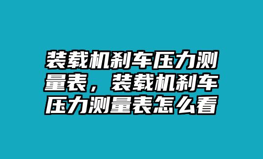 裝載機(jī)剎車壓力測量表，裝載機(jī)剎車壓力測量表怎么看