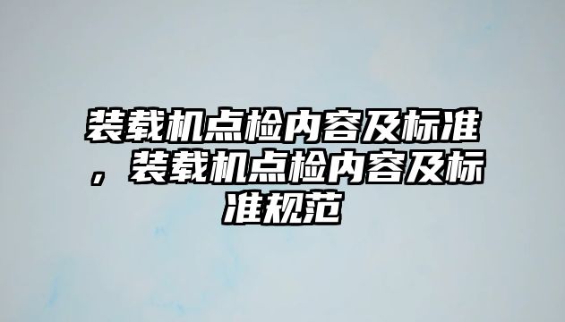 裝載機(jī)點(diǎn)檢內(nèi)容及標(biāo)準(zhǔn)，裝載機(jī)點(diǎn)檢內(nèi)容及標(biāo)準(zhǔn)規(guī)范