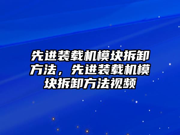 先進裝載機模塊拆卸方法，先進裝載機模塊拆卸方法視頻