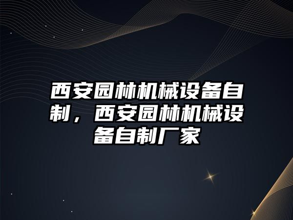 西安園林機(jī)械設(shè)備自制，西安園林機(jī)械設(shè)備自制廠家