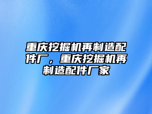 重慶挖掘機(jī)再制造配件廠，重慶挖掘機(jī)再制造配件廠家