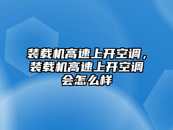 裝載機高速上開空調(diào)，裝載機高速上開空調(diào)會怎么樣