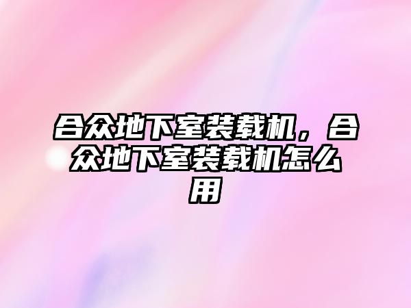 合眾地下室裝載機，合眾地下室裝載機怎么用