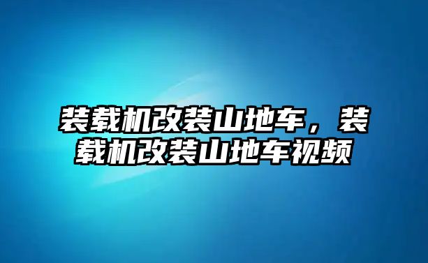 裝載機(jī)改裝山地車，裝載機(jī)改裝山地車視頻