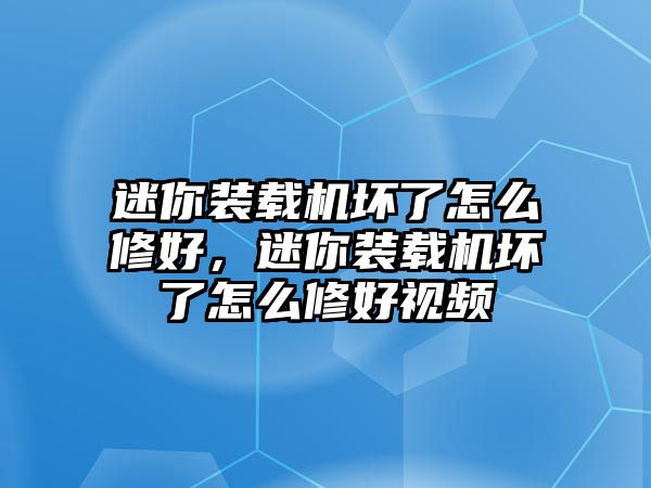 迷你裝載機(jī)壞了怎么修好，迷你裝載機(jī)壞了怎么修好視頻