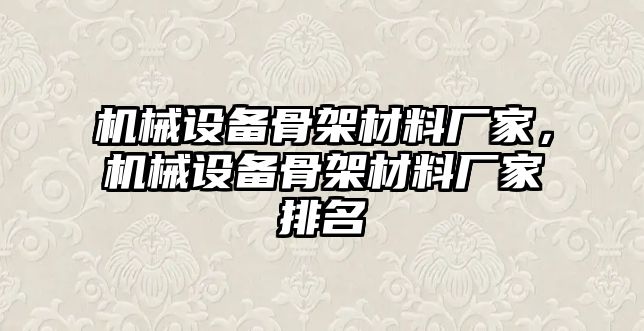 機(jī)械設(shè)備骨架材料廠家，機(jī)械設(shè)備骨架材料廠家排名