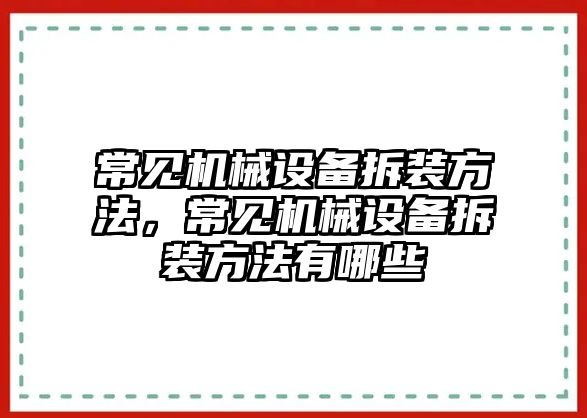 常見機械設備拆裝方法，常見機械設備拆裝方法有哪些