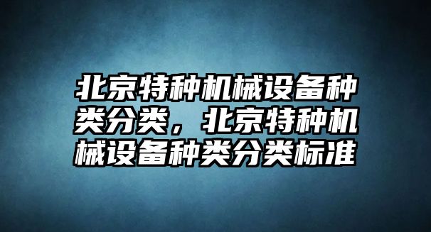 北京特種機械設備種類分類，北京特種機械設備種類分類標準