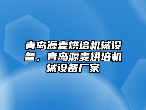 青島源麥烘培機械設備，青島源麥烘培機械設備廠家