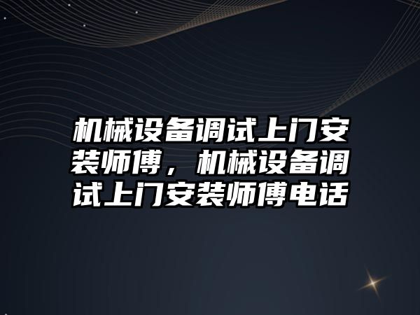 機械設備調(diào)試上門安裝師傅，機械設備調(diào)試上門安裝師傅電話