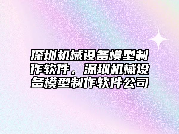 深圳機(jī)械設(shè)備模型制作軟件，深圳機(jī)械設(shè)備模型制作軟件公司