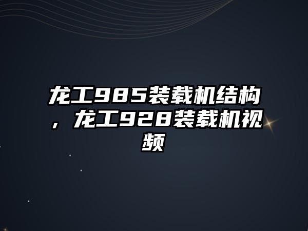 龍工985裝載機結(jié)構(gòu)，龍工928裝載機視頻