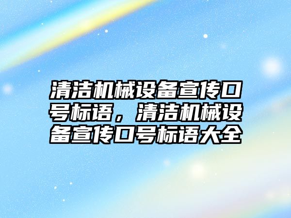 清潔機械設備宣傳口號標語，清潔機械設備宣傳口號標語大全