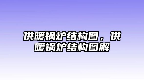 供暖鍋爐結(jié)構(gòu)圖，供暖鍋爐結(jié)構(gòu)圖解