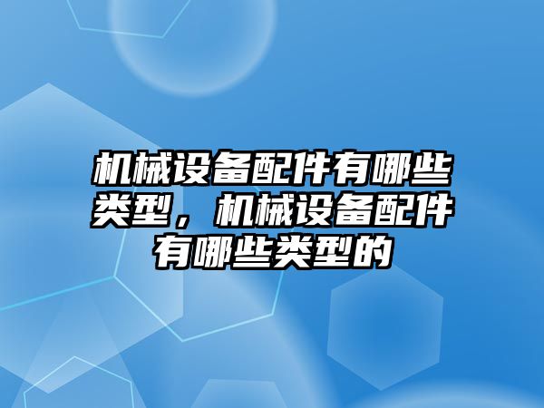 機(jī)械設(shè)備配件有哪些類(lèi)型，機(jī)械設(shè)備配件有哪些類(lèi)型的