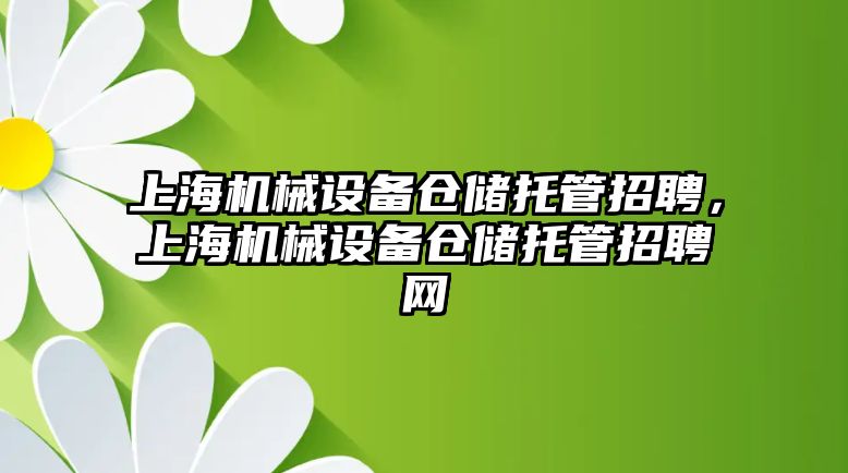 上海機械設(shè)備倉儲托管招聘，上海機械設(shè)備倉儲托管招聘網(wǎng)