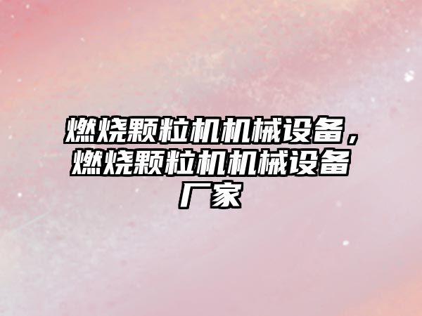 燃燒顆粒機機械設備，燃燒顆粒機機械設備廠家