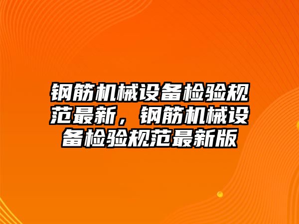 鋼筋機(jī)械設(shè)備檢驗規(guī)范最新，鋼筋機(jī)械設(shè)備檢驗規(guī)范最新版