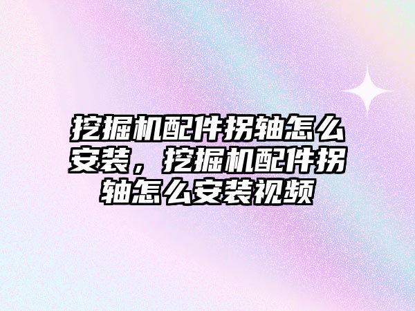 挖掘機配件拐軸怎么安裝，挖掘機配件拐軸怎么安裝視頻