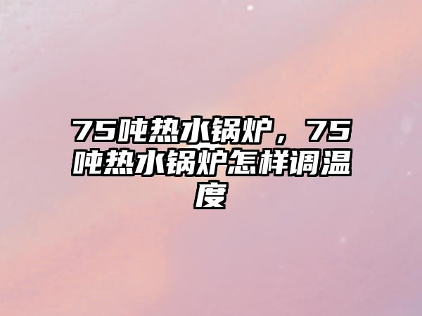 75噸熱水鍋爐，75噸熱水鍋爐怎樣調(diào)溫度