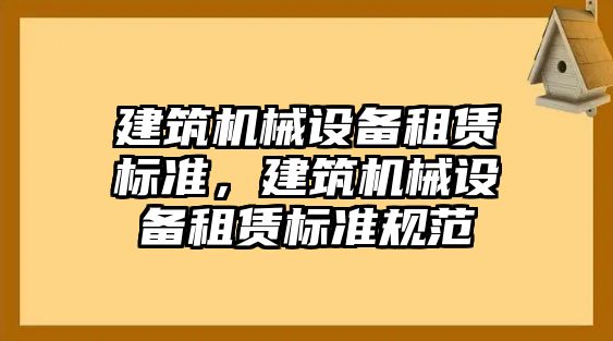 建筑機械設備租賃標準，建筑機械設備租賃標準規(guī)范