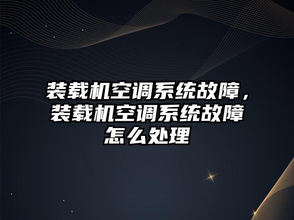 裝載機(jī)空調(diào)系統(tǒng)故障，裝載機(jī)空調(diào)系統(tǒng)故障怎么處理