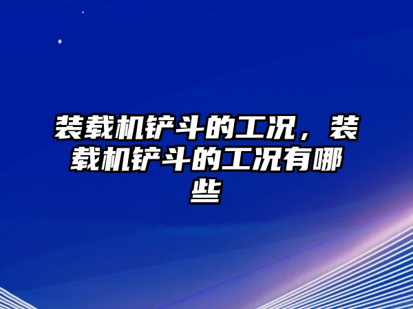 裝載機(jī)鏟斗的工況，裝載機(jī)鏟斗的工況有哪些