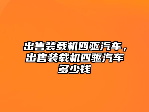 出售裝載機(jī)四驅(qū)汽車，出售裝載機(jī)四驅(qū)汽車多少錢