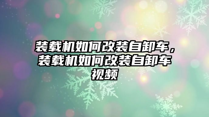 裝載機(jī)如何改裝自卸車，裝載機(jī)如何改裝自卸車視頻