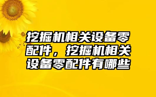 挖掘機相關(guān)設備零配件，挖掘機相關(guān)設備零配件有哪些