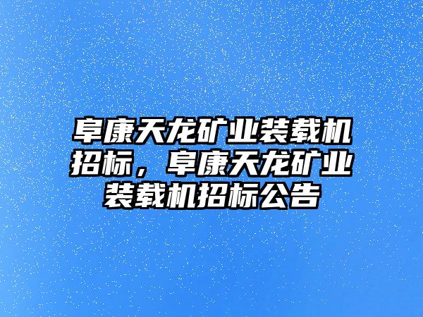 阜康天龍礦業(yè)裝載機(jī)招標(biāo)，阜康天龍礦業(yè)裝載機(jī)招標(biāo)公告