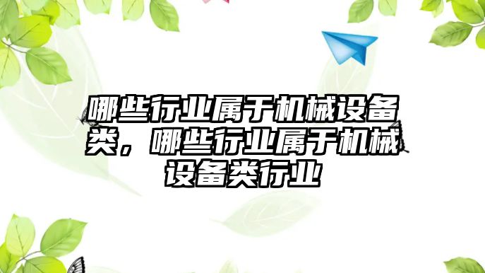 哪些行業(yè)屬于機(jī)械設(shè)備類，哪些行業(yè)屬于機(jī)械設(shè)備類行業(yè)