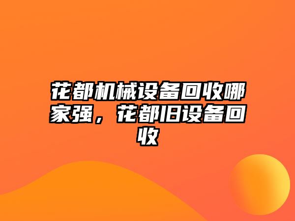 花都機械設(shè)備回收哪家強，花都舊設(shè)備回收