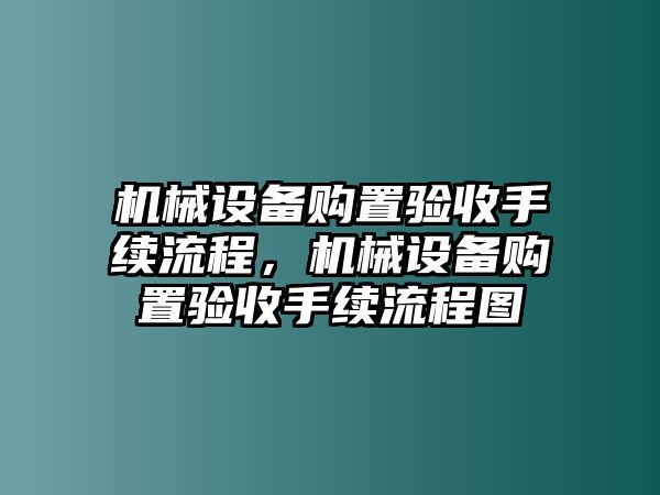 機(jī)械設(shè)備購(gòu)置驗(yàn)收手續(xù)流程，機(jī)械設(shè)備購(gòu)置驗(yàn)收手續(xù)流程圖