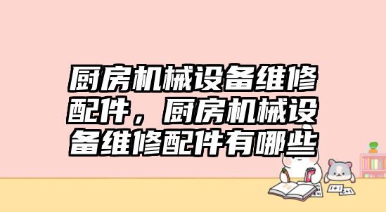 廚房機械設備維修配件，廚房機械設備維修配件有哪些