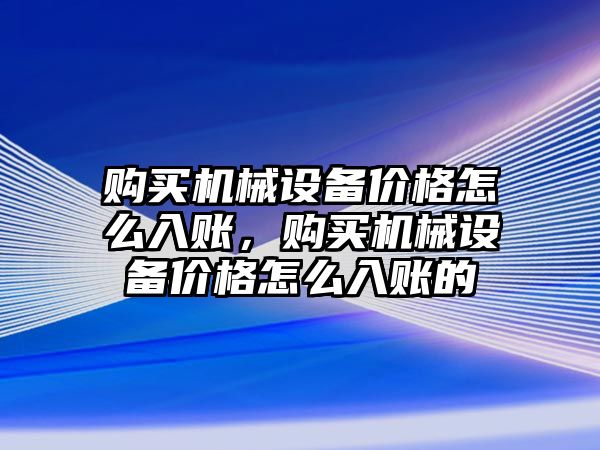 購買機械設備價格怎么入賬，購買機械設備價格怎么入賬的