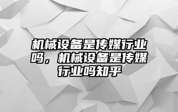 機(jī)械設(shè)備是傳媒行業(yè)嗎，機(jī)械設(shè)備是傳媒行業(yè)嗎知乎